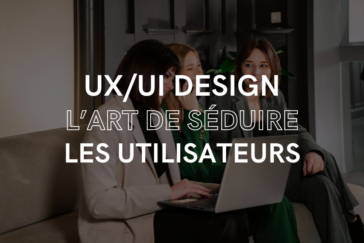 UX/UI Design : L'art de séduire les utilisateurs